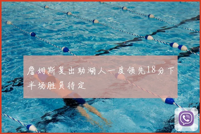 詹姆斯复出助湖人一度领先18分下半场胜负待定